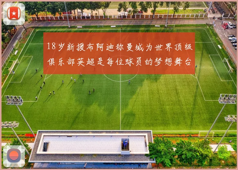 18岁新援布阿迪称曼城为世界顶级俱乐部英超是每位球员的梦想舞台